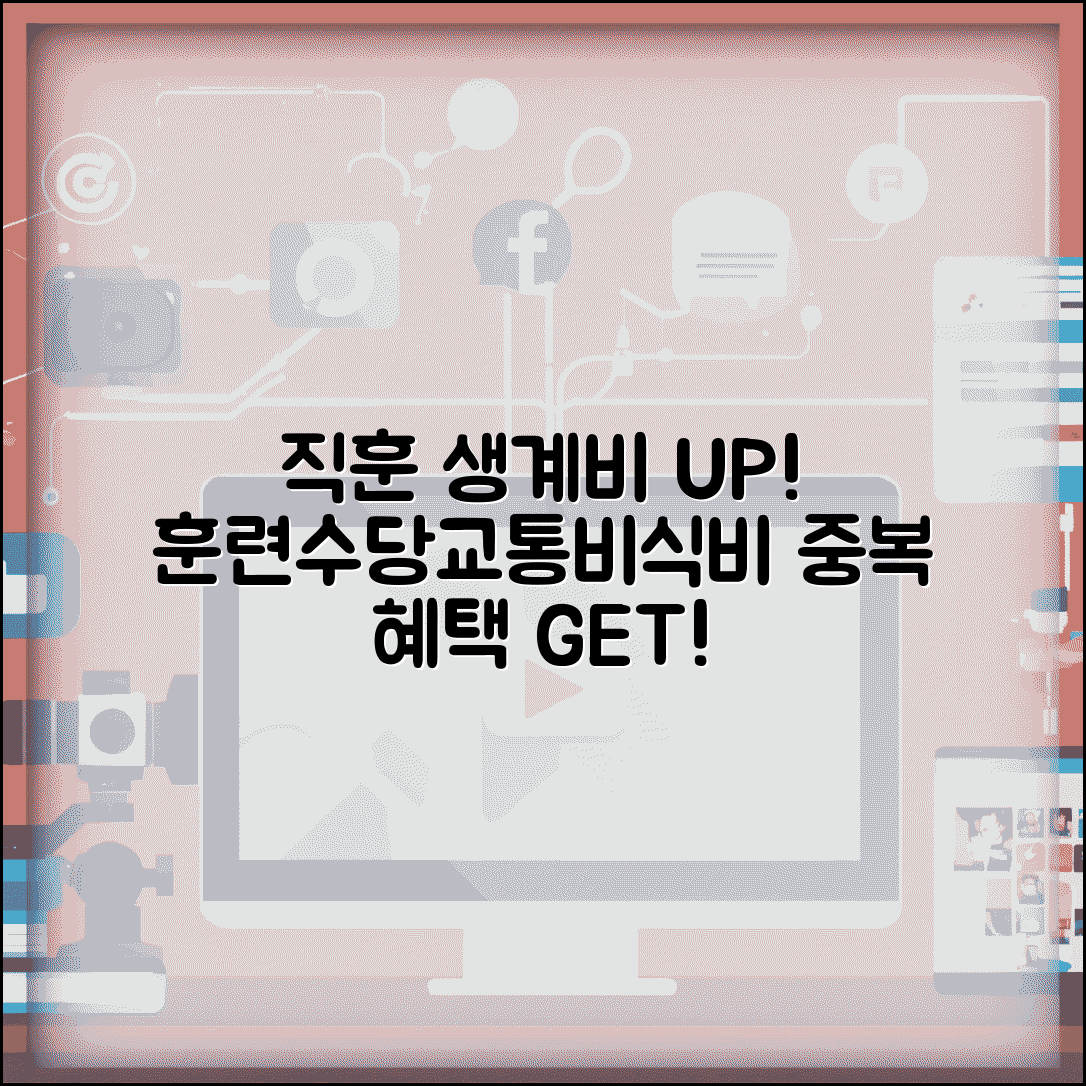 직업훈련 중 생계비 지원 추가 혜택 | 훈련수당 별도 지급 | 교통비 식비 지원 | 중복 수혜 가능 혜택 총정리