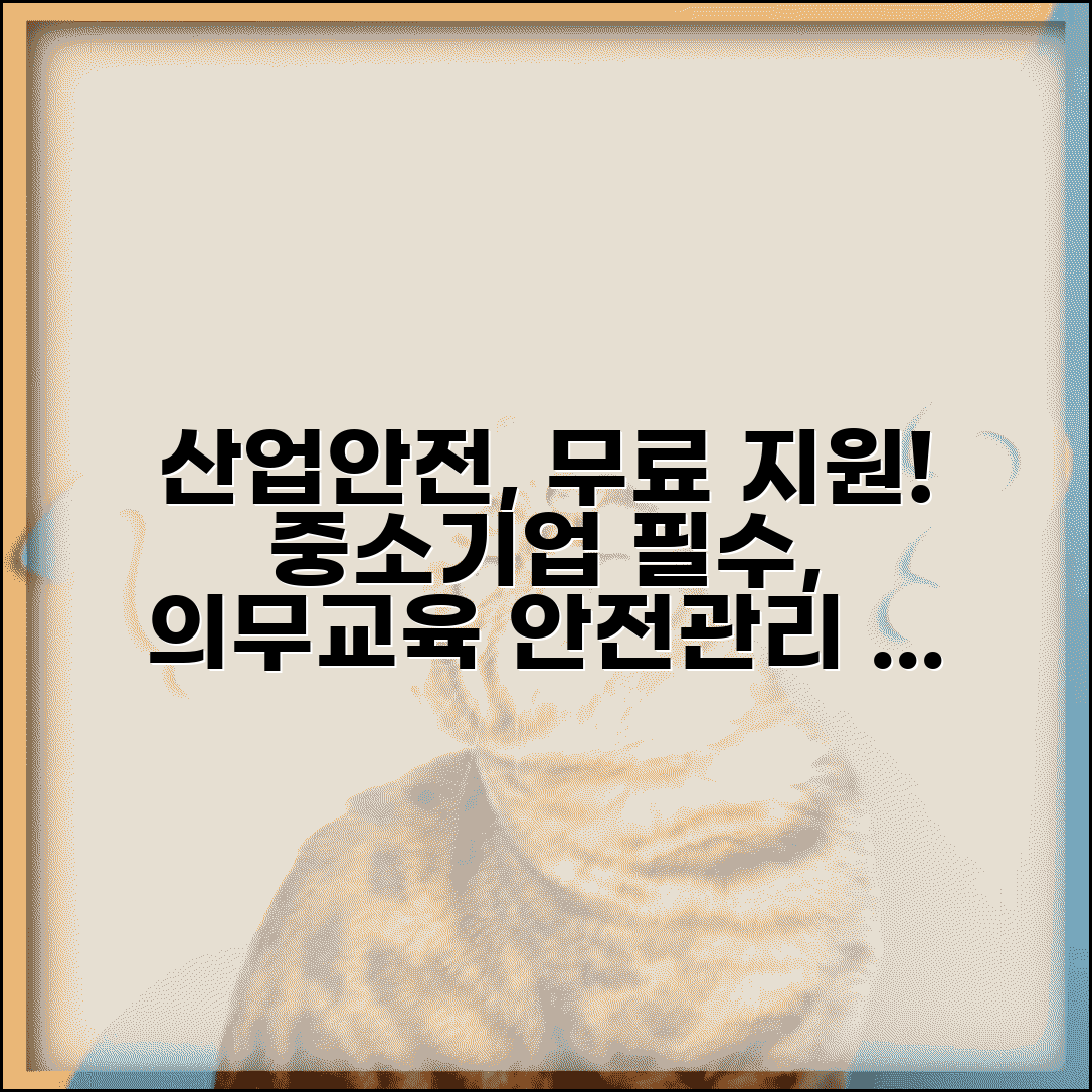 산업안전보건공단 무료 컨설팅 | 중소기업 안전관리 지원 | 의무교육 이수 가이드