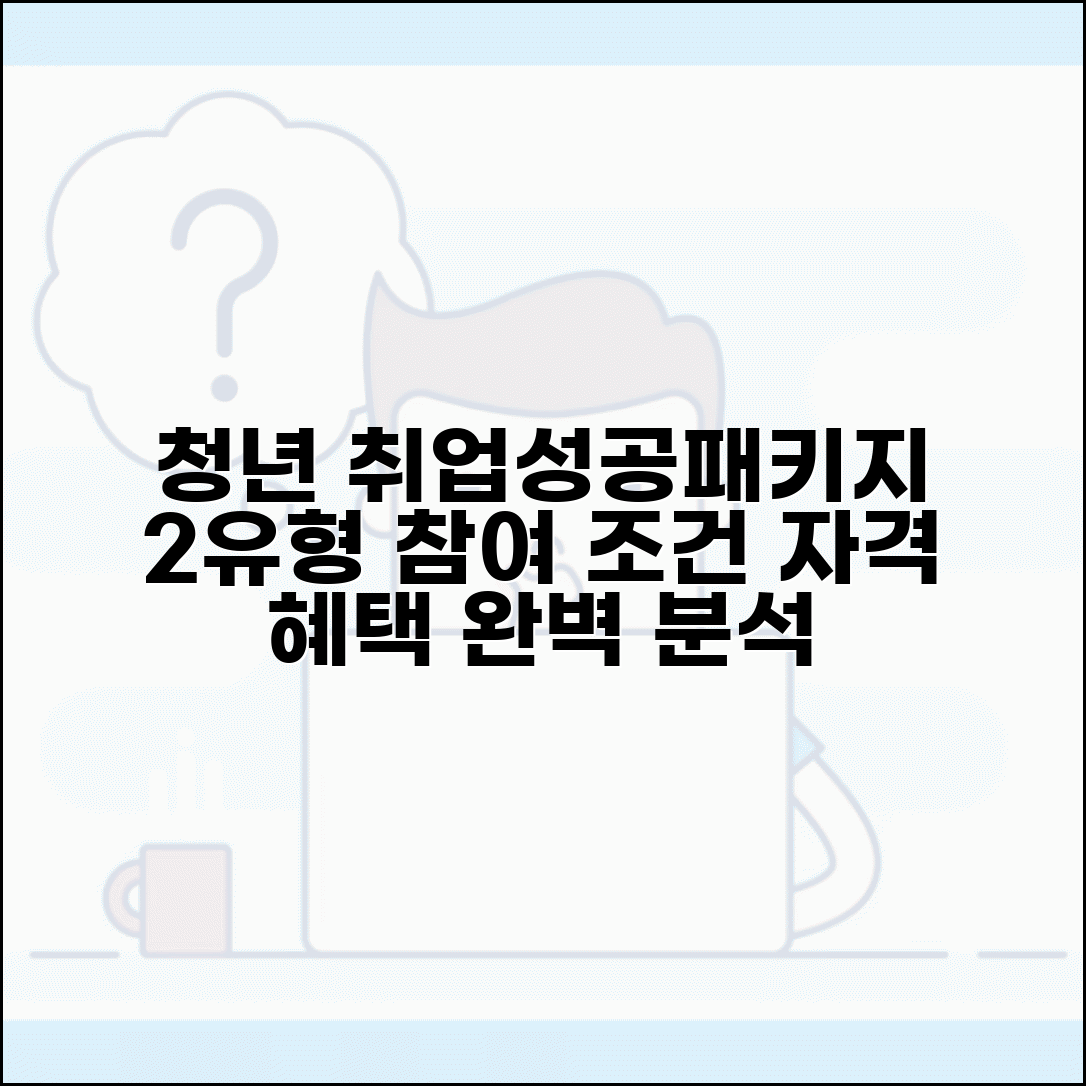 청년 취업성공패키지 2유형 참여 조건 | 대상자 선정 기준과 서비스 내용