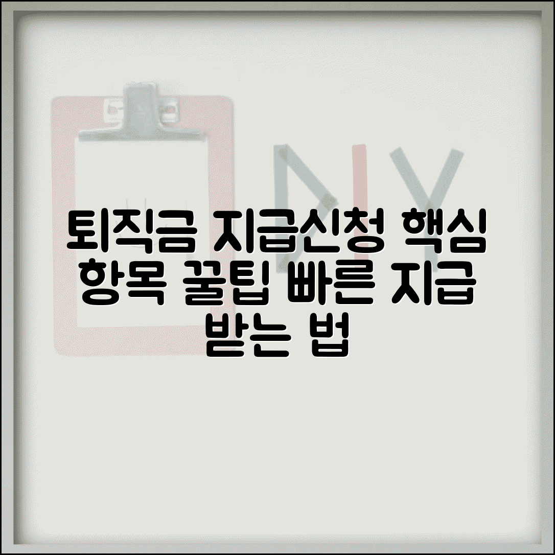 퇴직급여 지급신청서 핵심 항목 | 놓치지 말고 빠른 지급 받는 방법