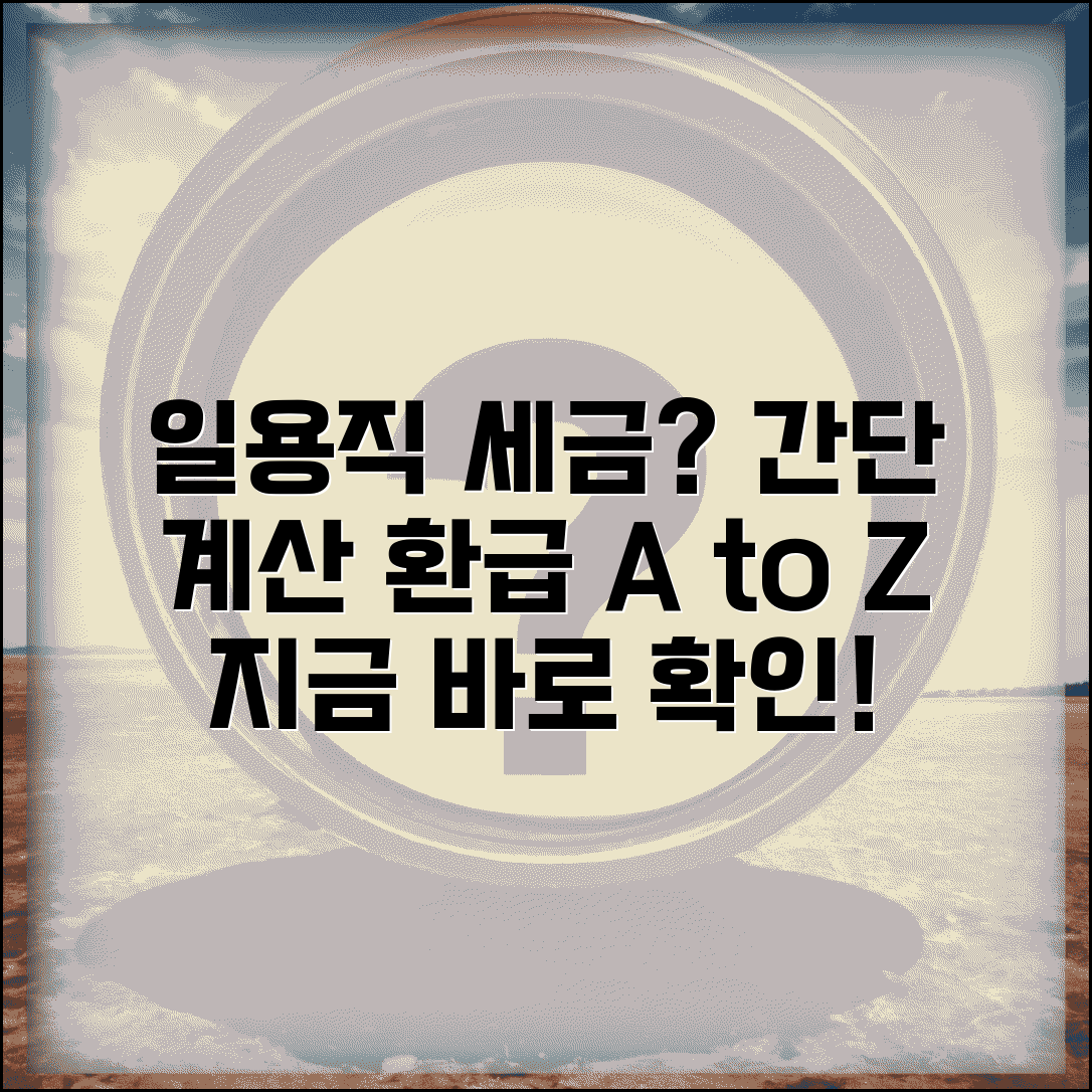 일용직 소득세 계산방법 | 일용근로소득세 원천징수 및 환급 절차 총정리