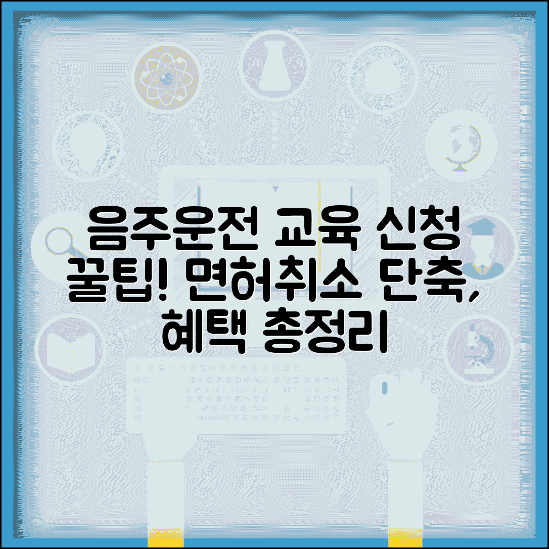 음주운전 교육 신청 방법과 효과 | 면허취소 기간 단축, 도로교통공단 이수 혜택 총정리