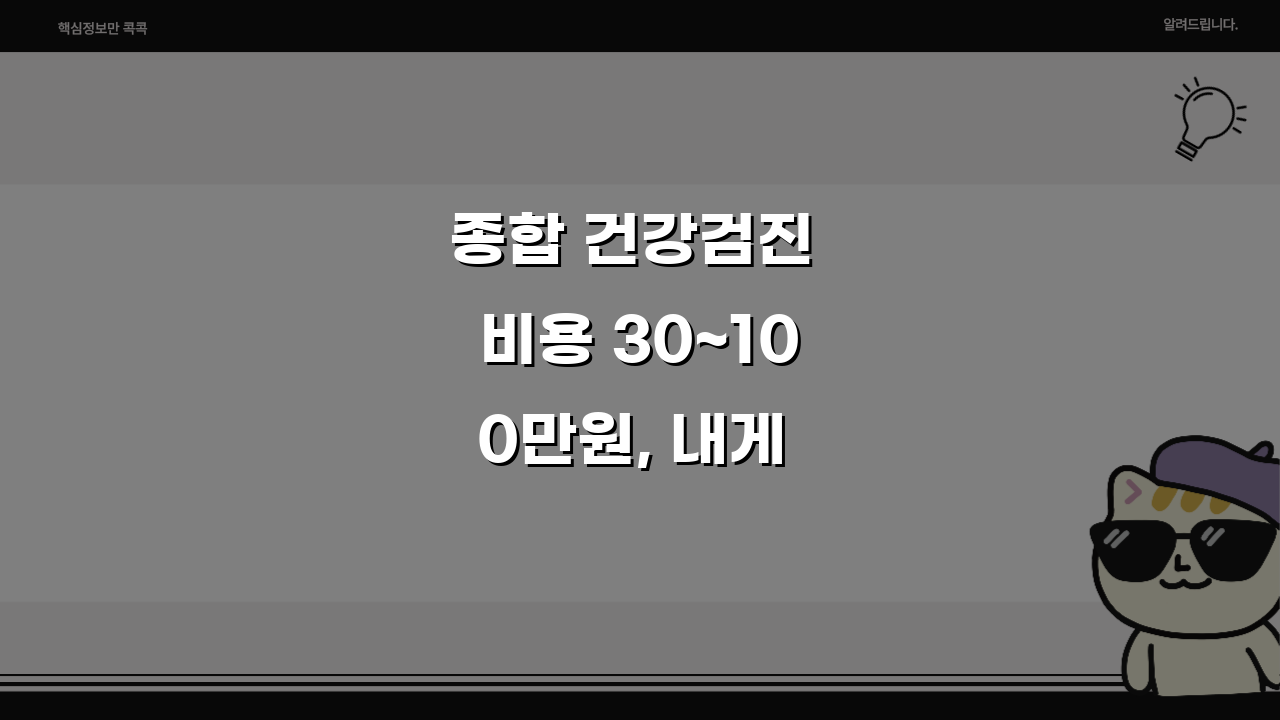 종합 건강검진 비용 30~100만원, 내게 맞는 검진은?