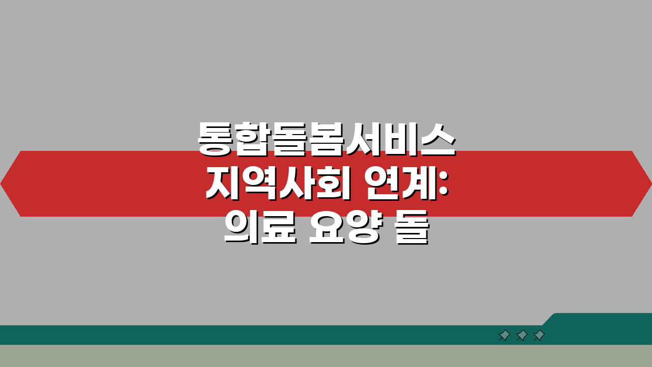 통합돌봄서비스 지역사회 연계: 의료 요양 돌봄 한곳에서!