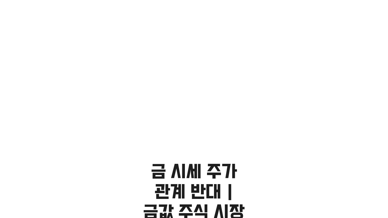 금 시세 주가 관계 반대 | 금값 주식 시장 상관관계, 왜 반대로 움직일까?