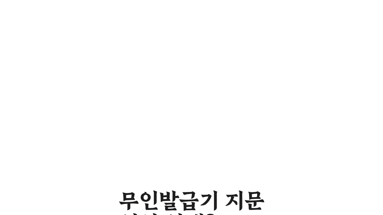 무인발급기 지문인식 실패? 5가지 우회 팁 공개