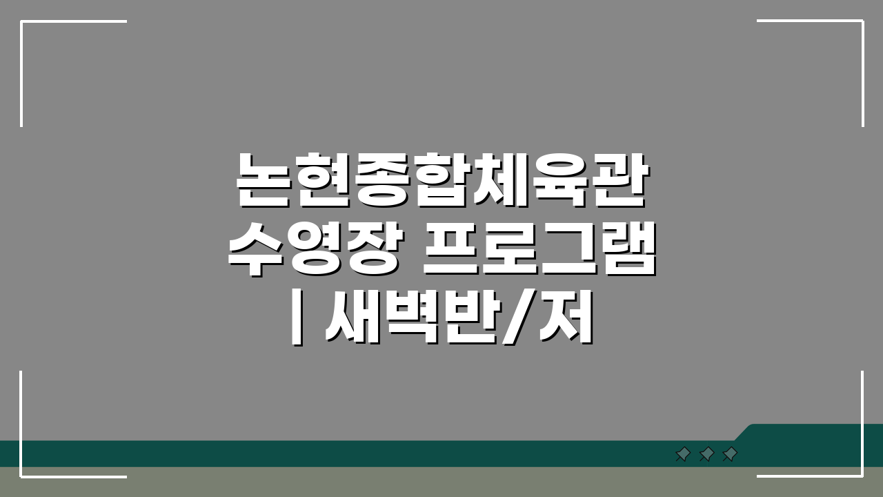 논현종합체육관 수영장 프로그램 | 새벽반/저녁반 구성, 나에게 맞는 시간은?