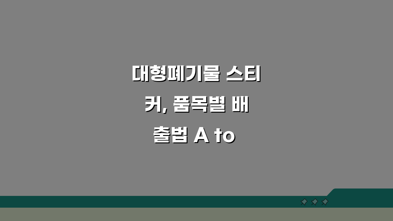 대형폐기물 스티커, 품목별 배출법 A to Z (+부착위치, 수거일정)