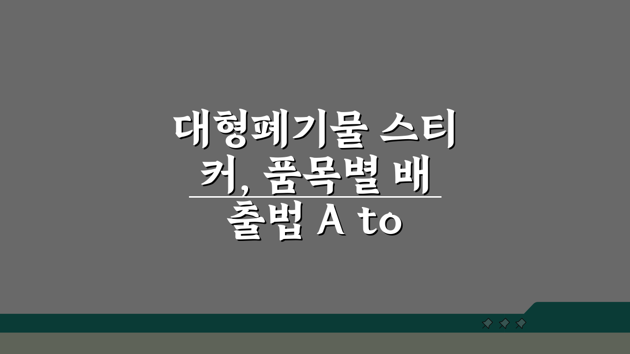 대형폐기물 스티커, 품목별 배출법 A to Z (+부착위치, 수거일정)