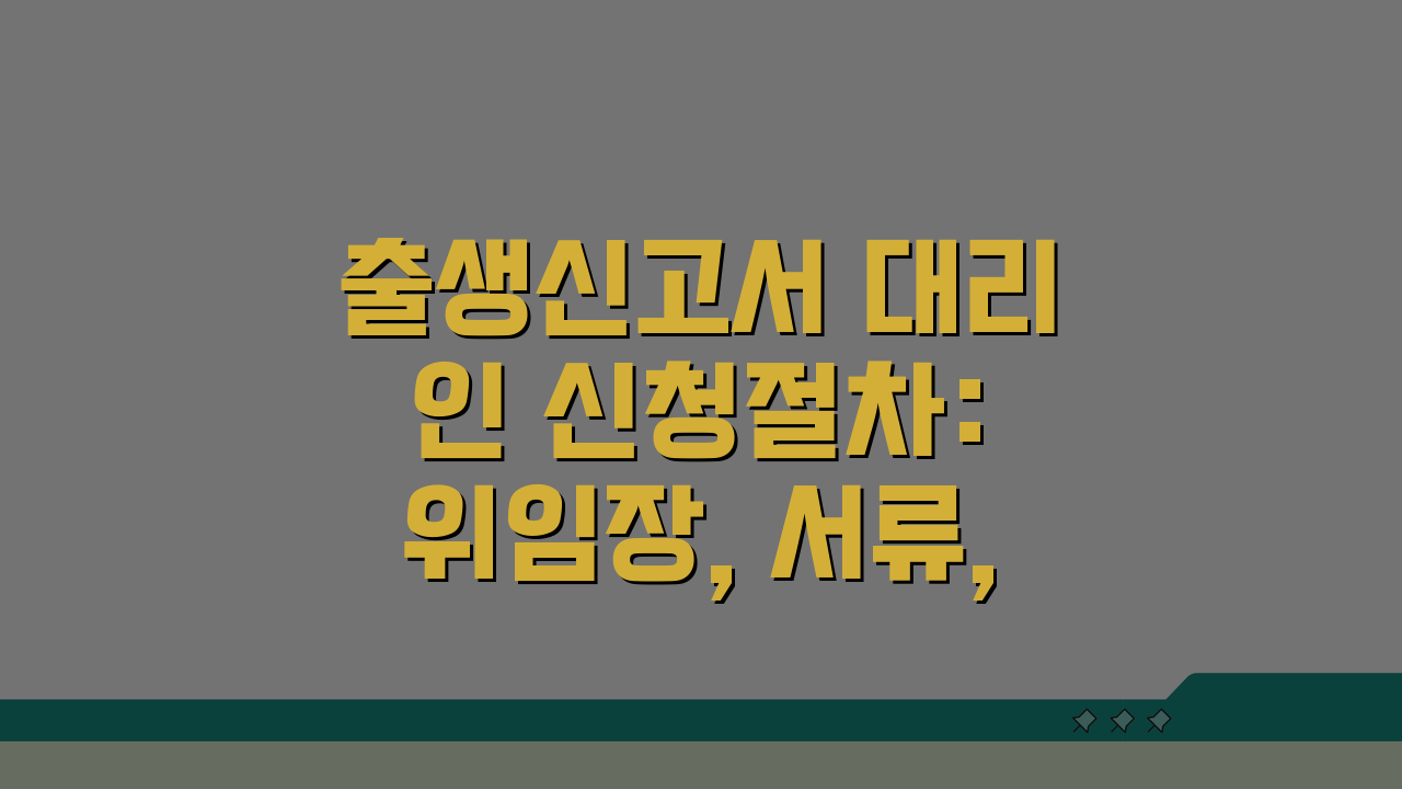 출생신고서 대리인 신청절차: 위임장, 서류, 방문 완벽 정리