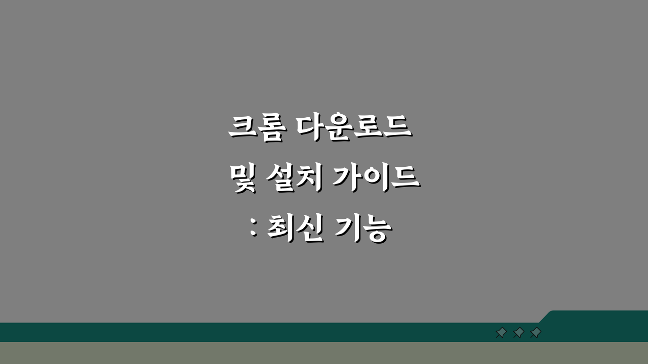 크롬 다운로드 및 설치 가이드: 최신 기능 설정 완벽 활용법