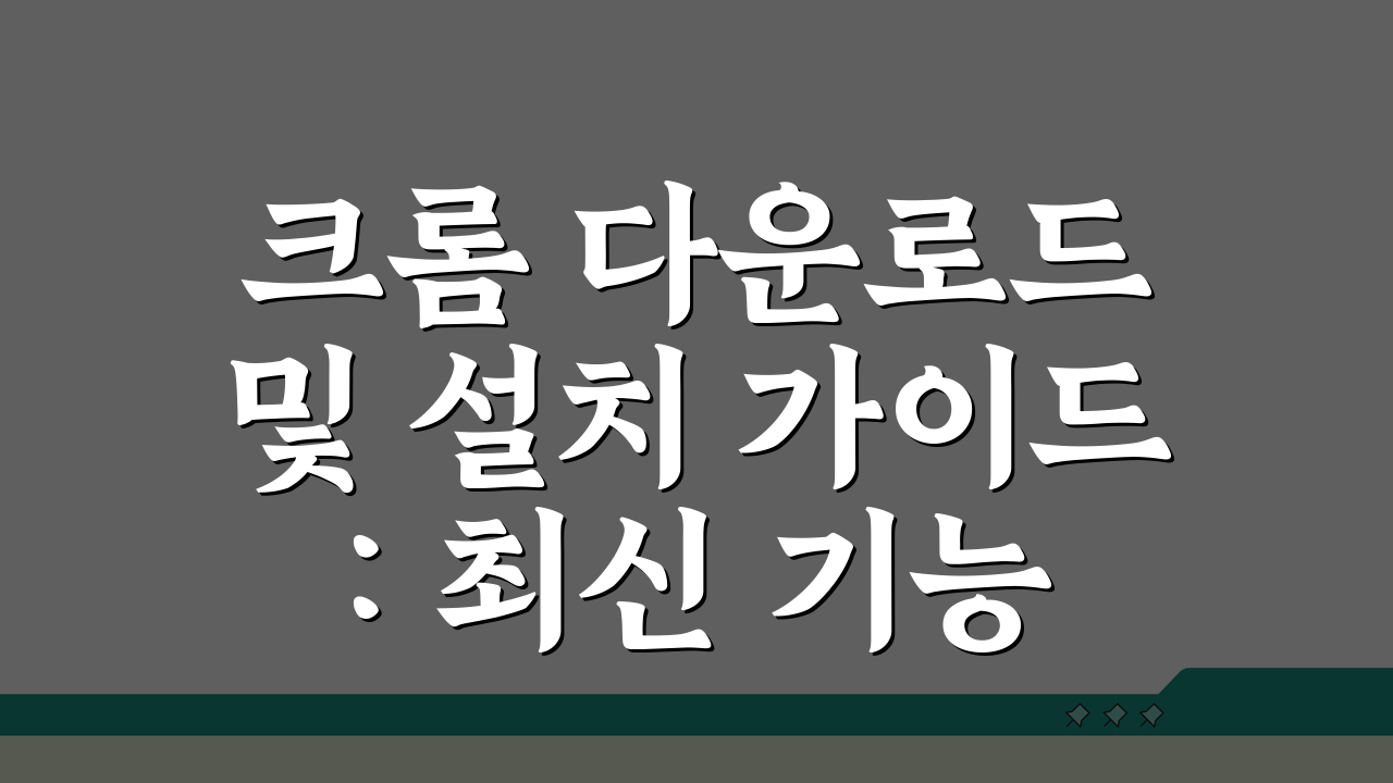 크롬 다운로드 및 설치 가이드: 최신 기능 설정 완벽 활용법