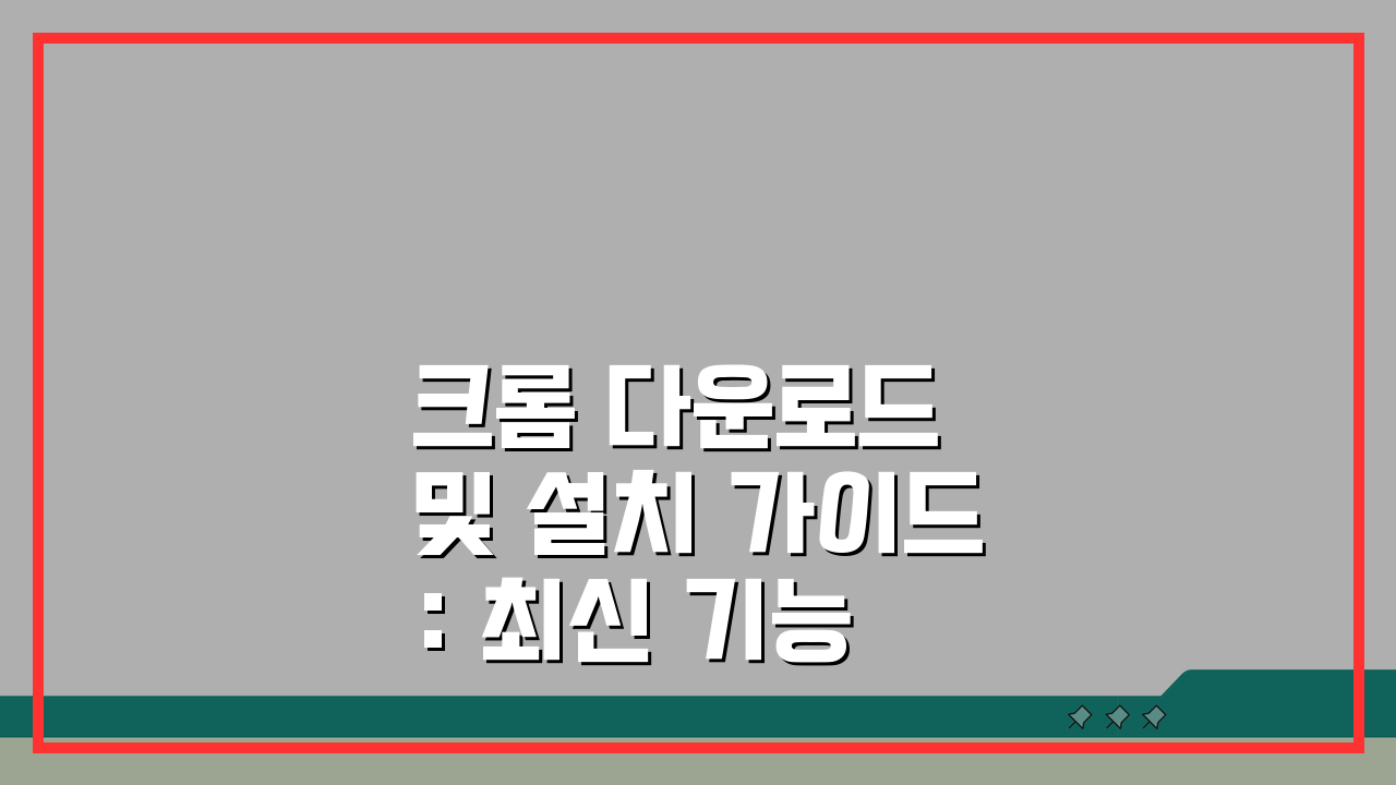 크롬 다운로드 및 설치 가이드: 최신 기능 설정 완벽 활용법