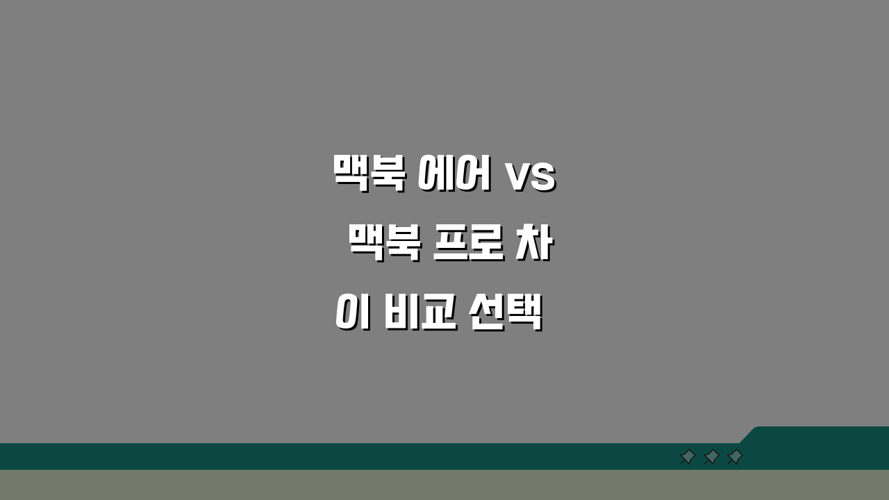 맥북 에어 vs 맥북 프로 차이 비교 선택 | M3 칩 성능 후기 5가지 핵심 비교